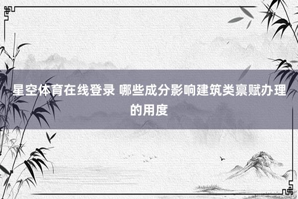 星空体育在线登录 哪些成分影响建筑类禀赋办理的用度