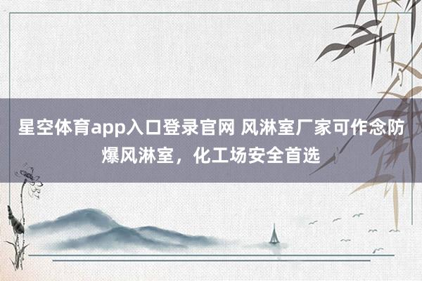 星空体育app入口登录官网 风淋室厂家可作念防爆风淋室,化工场安全首选