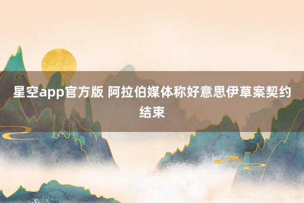星空app官方版 阿拉伯媒体称好意思伊草案契约结束