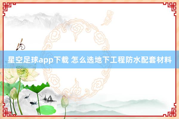 星空足球app下载 怎么选地下工程防水配套材料