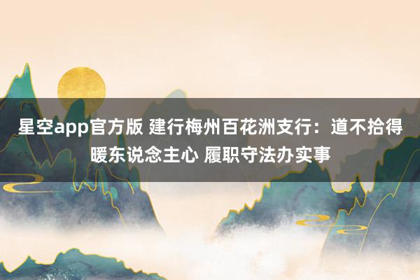 星空app官方版 建行梅州百花洲支行:道不拾得暖东说念主心 履职守法办实事