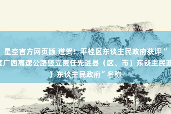 星空官方网页版 道贺!平桂区东谈主民政府获评“2025年度广西高速公路竖立责任先进县(区、市)东谈主民政府”名称