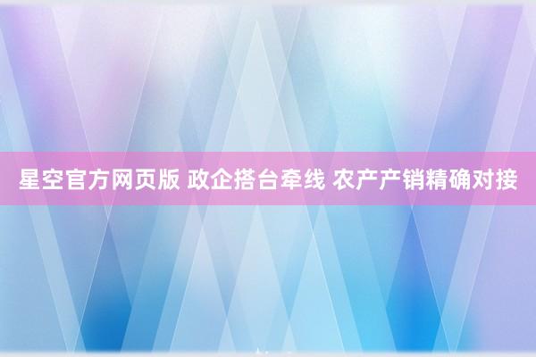 星空官方网页版 政企搭台牵线 农产产销精确对接
