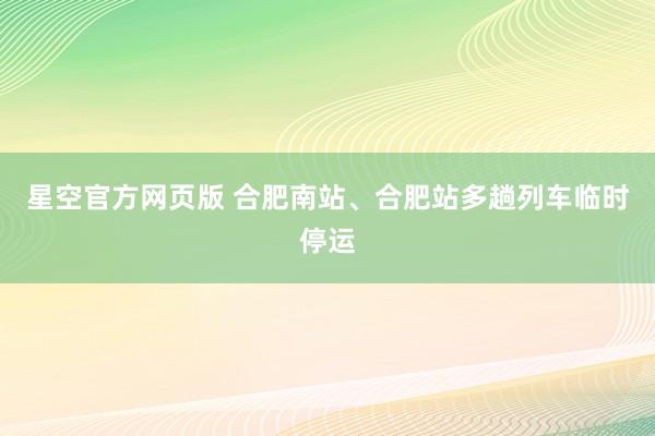星空官方网页版 合肥南站、合肥站多趟列车临时停运