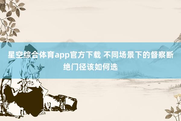 星空综合体育app官方下载 不同场景下的督察断绝门径该如何选