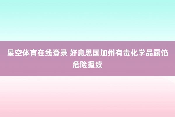星空体育在线登录 好意思国加州有毒化学品露馅危险握续