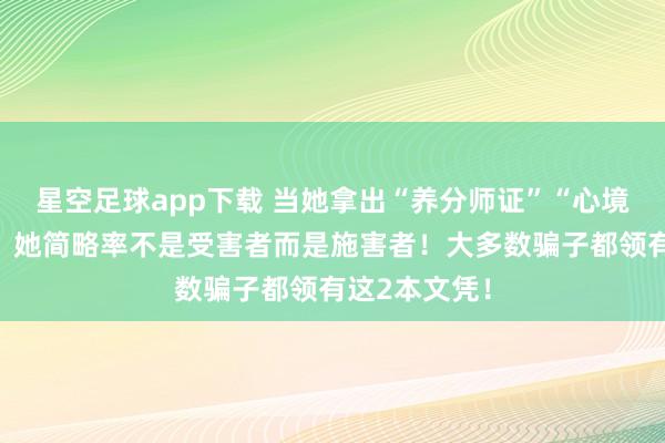 星空足球app下载 当她拿出“养分师证”“心境霸术师证”!她简略率不是受害者而是施害者!大多数骗子都领有这2本文凭!