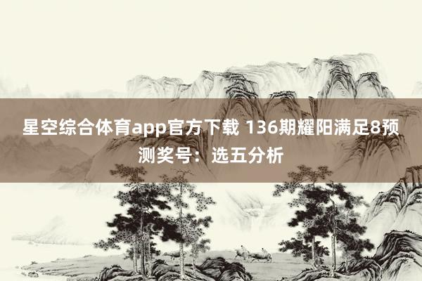 星空综合体育app官方下载 136期耀阳满足8预测奖号:选五分析