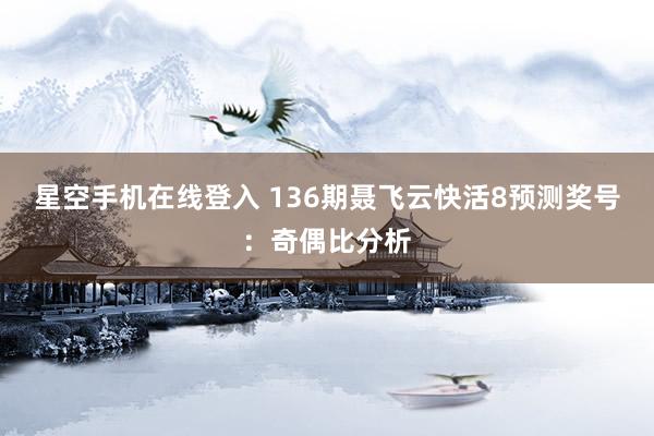 星空手机在线登入 136期聂飞云快活8预测奖号:奇偶比分析