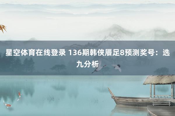 星空体育在线登录 136期韩侠餍足8预测奖号:选九分析