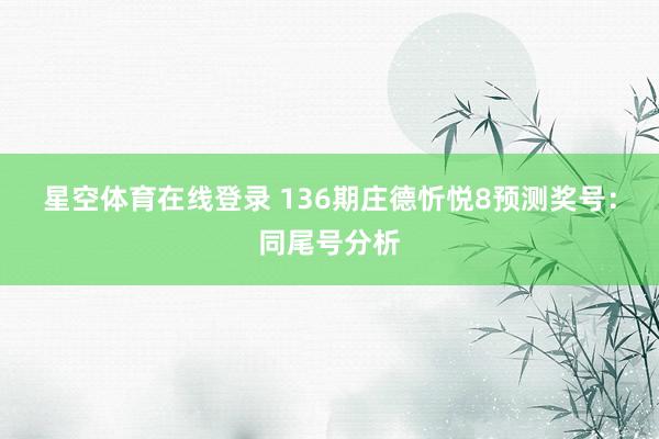 星空体育在线登录 136期庄德忻悦8预测奖号:同尾号分析