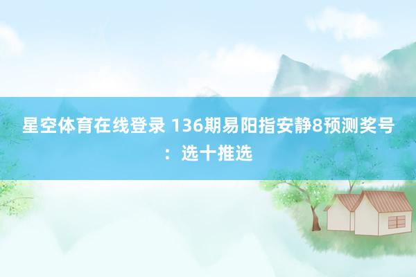 星空体育在线登录 136期易阳指安静8预测奖号:选十推选