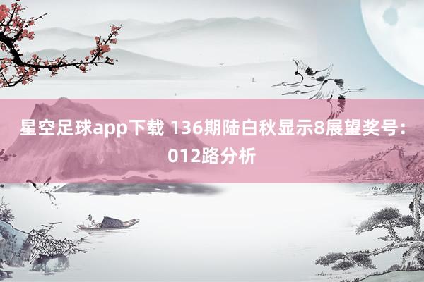 星空足球app下载 136期陆白秋显示8展望奖号:012路分析