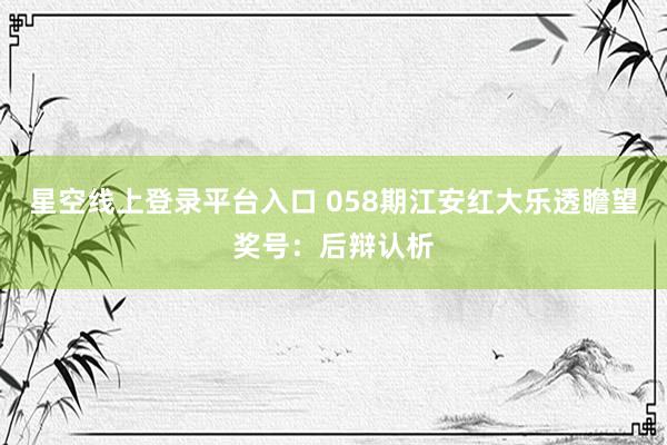星空线上登录平台入口 058期江安红大乐透瞻望奖号:后辩认析