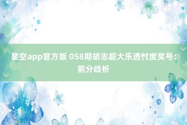 星空app官方版 058期胡志超大乐透忖度奖号:前分歧析