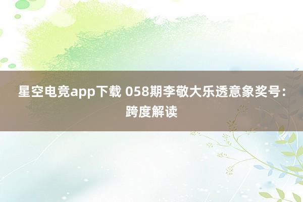 星空电竞app下载 058期李敬大乐透意象奖号:跨度解读