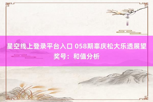 星空线上登录平台入口 058期辜庆松大乐透展望奖号:和值分析