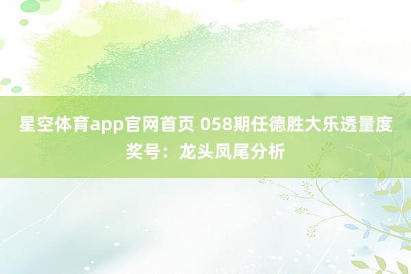 星空体育app官网首页 058期任德胜大乐透量度奖号:龙头凤尾分析