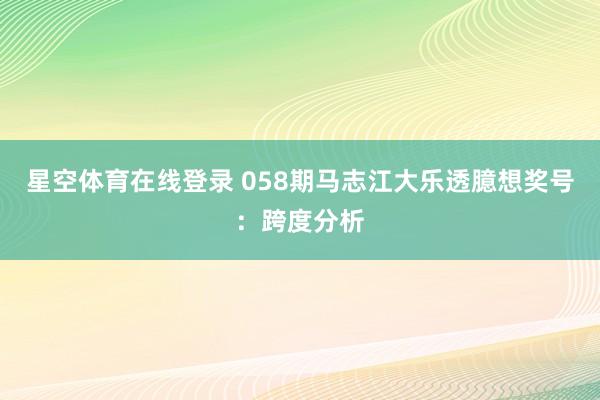 星空体育在线登录 058期马志江大乐透臆想奖号:跨度分析