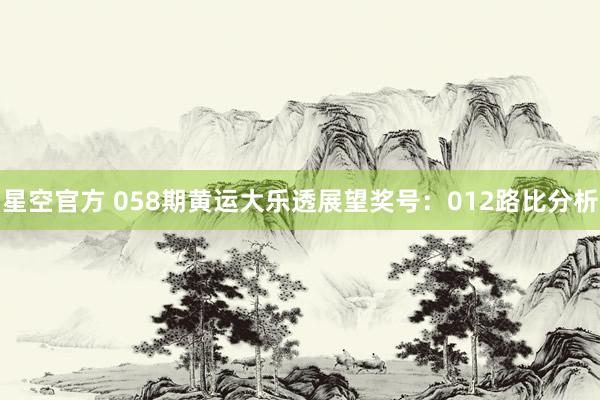 星空官方 058期黄运大乐透展望奖号:012路比分析