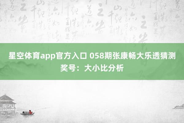 星空体育app官方入口 058期张康畅大乐透猜测奖号:大小比分析