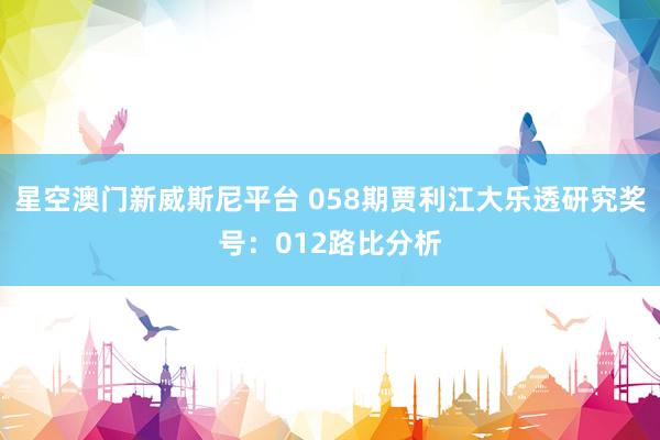 星空澳门新威斯尼平台 058期贾利江大乐透研究奖号:012路比分析
