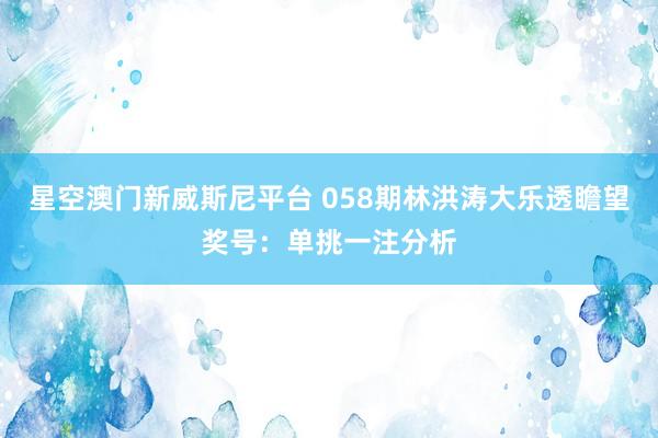 星空澳门新威斯尼平台 058期林洪涛大乐透瞻望奖号:单挑一注分析