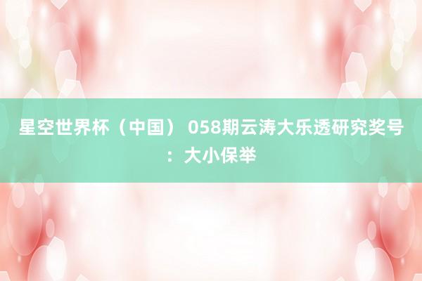 星空世界杯(中国) 058期云涛大乐透研究奖号:大小保举