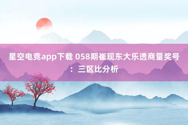 星空电竞app下载 058期崔现东大乐透商量奖号:三区比分析