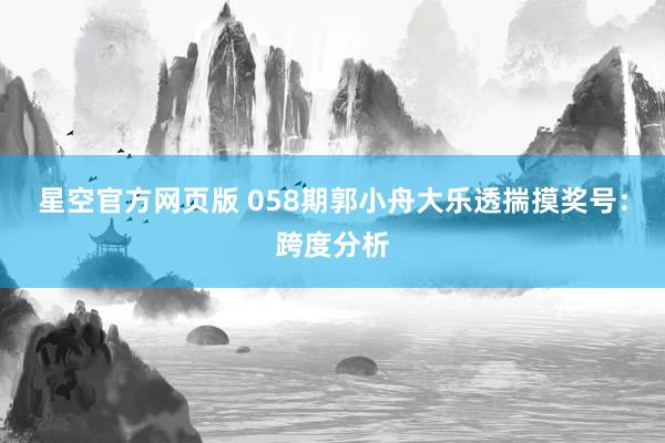 星空官方网页版 058期郭小舟大乐透揣摸奖号:跨度分析