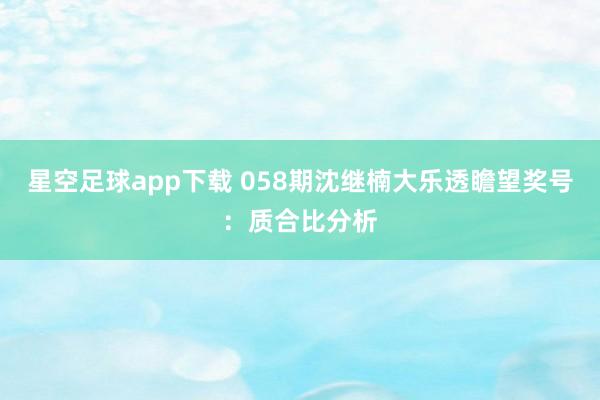 星空足球app下载 058期沈继楠大乐透瞻望奖号:质合比分析