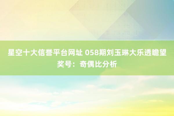 星空十大信誉平台网址 058期刘玉琳大乐透瞻望奖号:奇偶比分析
