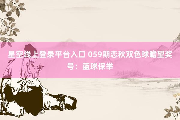 星空线上登录平台入口 059期恋秋双色球瞻望奖号:蓝球保举