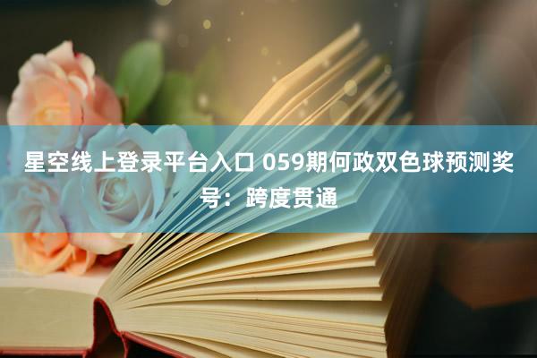 星空线上登录平台入口 059期何政双色球预测奖号:跨度贯通