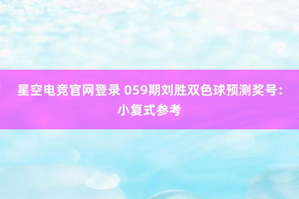 星空电竞官网登录 059期刘胜双色球预测奖号:小复式参考