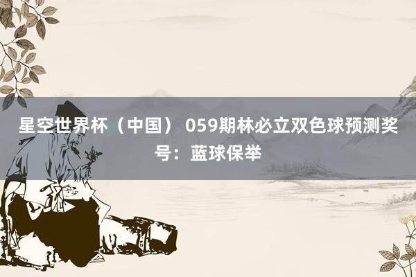 星空世界杯(中国) 059期林必立双色球预测奖号:蓝球保举