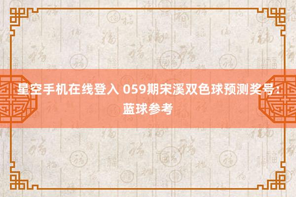 星空手机在线登入 059期宋溪双色球预测奖号:蓝球参考