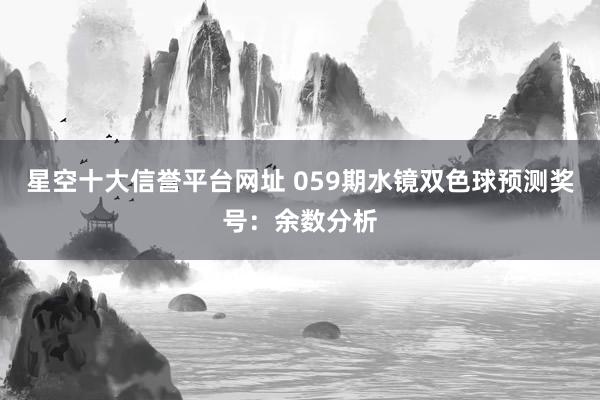 星空十大信誉平台网址 059期水镜双色球预测奖号:余数分析