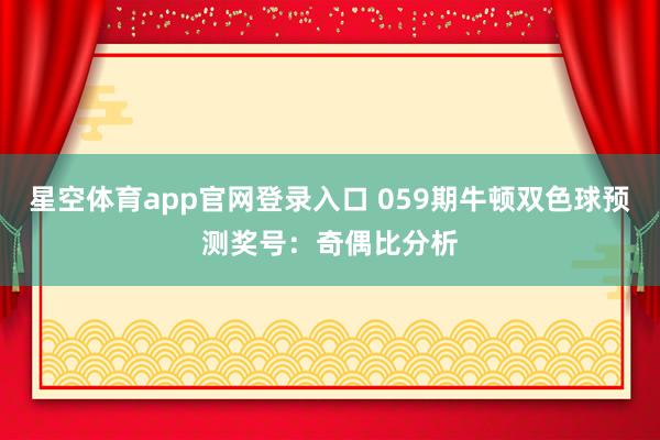 星空体育app官网登录入口 059期牛顿双色球预测奖号:奇偶比分析