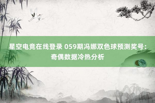 星空电竞在线登录 059期冯娜双色球预测奖号:奇偶数据冷热分析