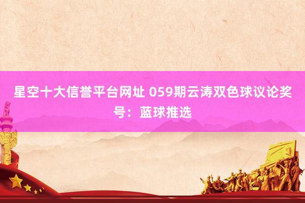 星空十大信誉平台网址 059期云涛双色球议论奖号:蓝球推选