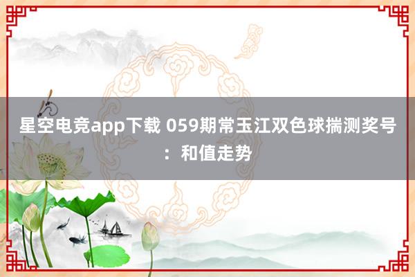 星空电竞app下载 059期常玉江双色球揣测奖号:和值走势