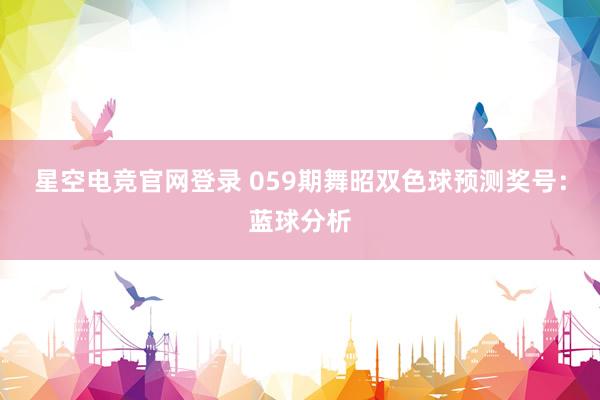 星空电竞官网登录 059期舞昭双色球预测奖号:蓝球分析