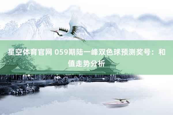 星空体育官网 059期陆一峰双色球预测奖号:和值走势分析