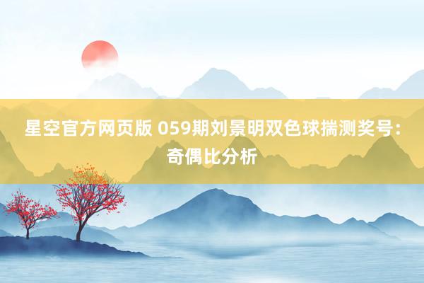 星空官方网页版 059期刘景明双色球揣测奖号:奇偶比分析