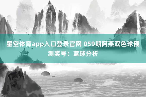 星空体育app入口登录官网 059期阿燕双色球预测奖号:蓝球分析