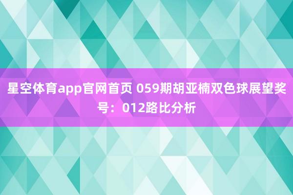 星空体育app官网首页 059期胡亚楠双色球展望奖号:012路比分析