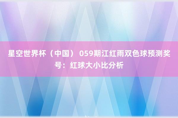 星空世界杯(中国) 059期江红雨双色球预测奖号:红球大小比分析