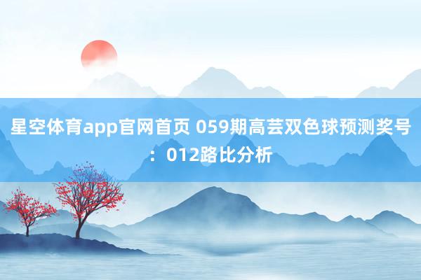 星空体育app官网首页 059期高芸双色球预测奖号:012路比分析