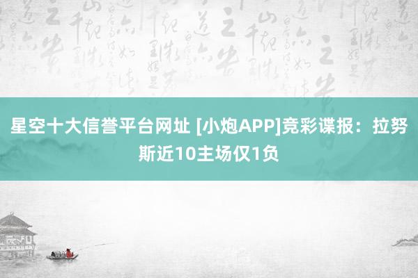 星空十大信誉平台网址 [小炮APP]竞彩谍报：拉努斯近10主场仅1负
